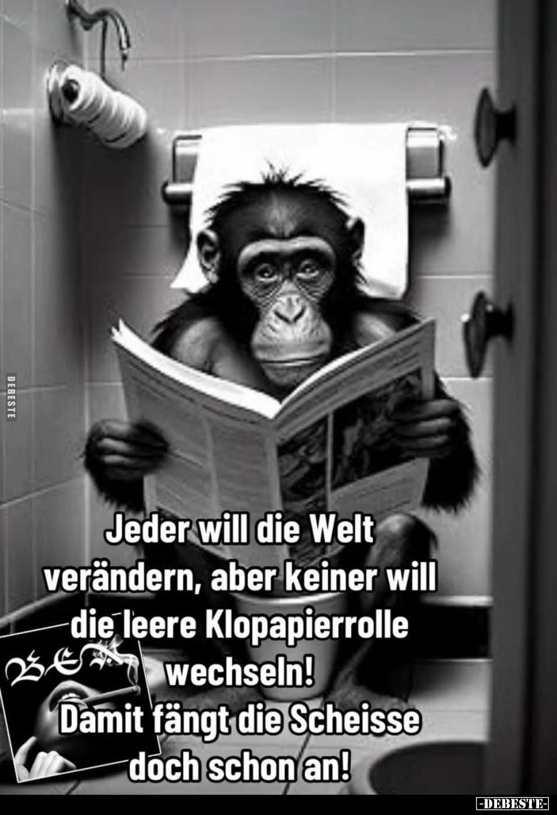 Jeder will die Welt verändern, aber keiner will die leere Klopapierrolle wechseln!
Damit fängt die Scheisse doch schon an!