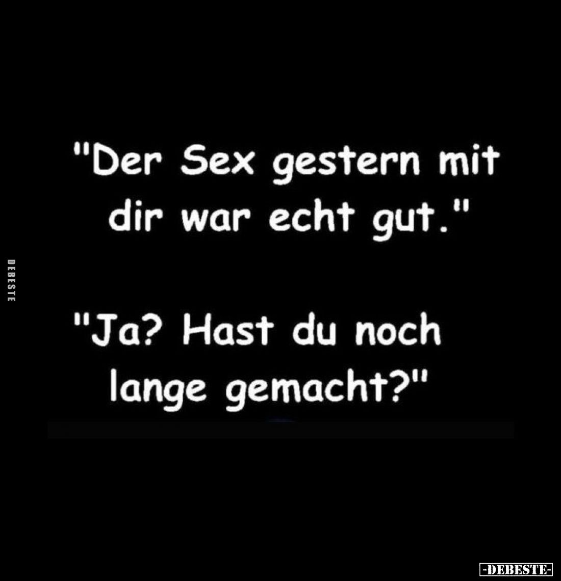 "Der Sex gestern mit dir war echt gut."
"Ja? Hast du noch lange gemacht?"