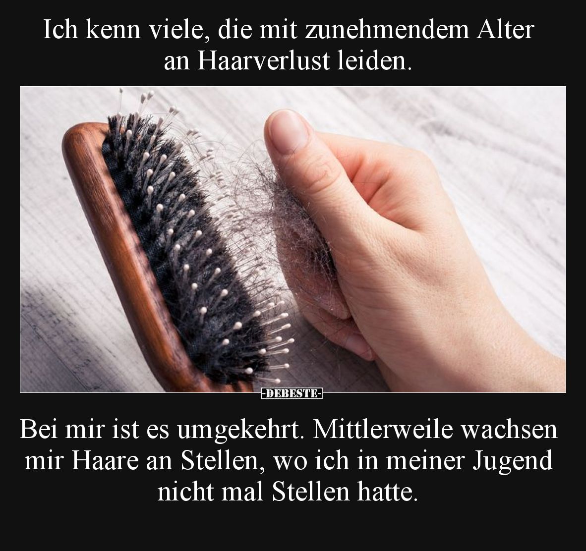 Ich kenn viele, die mit zunehmendem Alter an Haarverlust leiden. Bei mir ist es umgekehrt. Mittlerweile wachsen mir Haare an ...