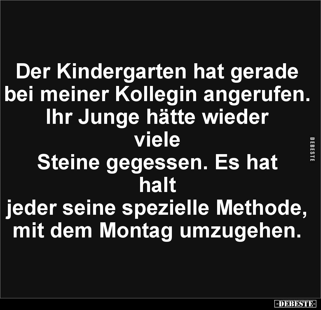Der Kindergarten hat gerade
bei meiner Kollegin angerufen.
Ihr Junge hätte wieder viele
Steine gegessen. Es hat halt
j...