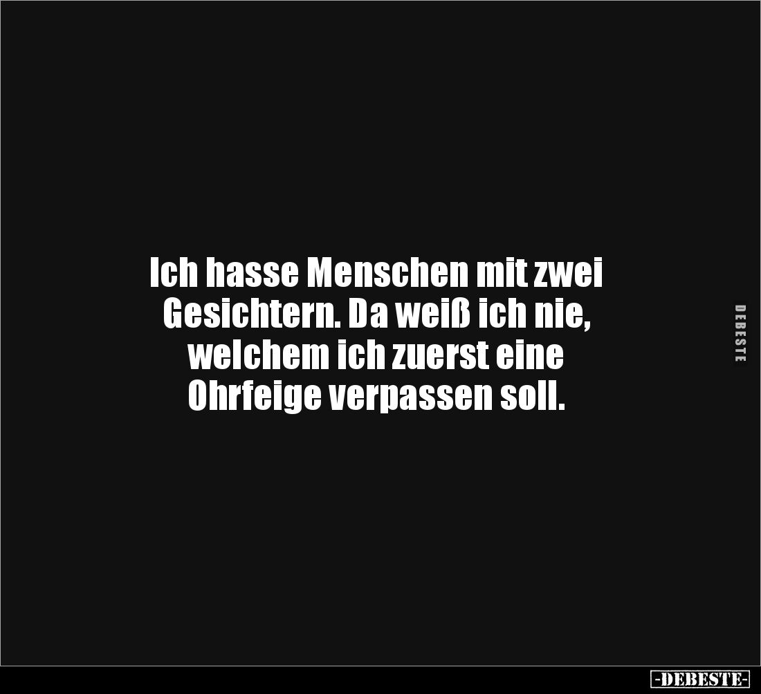 Ich hasse Menschen mit zwei 
Gesichtern. Da weiß ich nie, 
welchem ich zuerst eine 
Ohrfeige verpassen soll.
