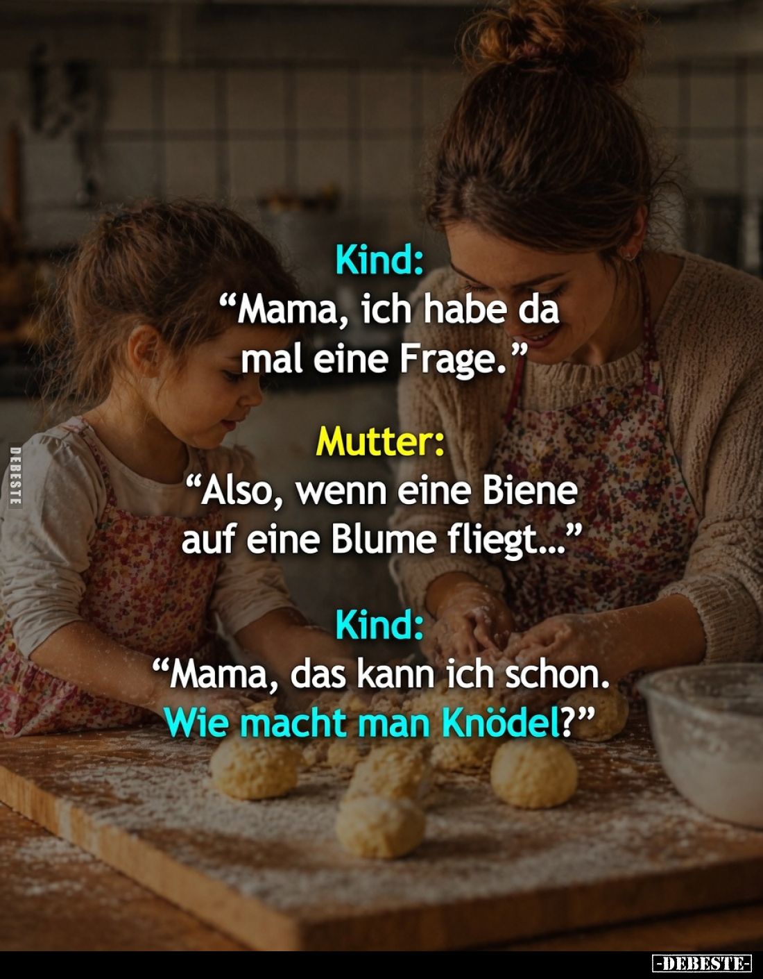 Kind:
"Mama, ich habe da mal eine Frage."
Mutter:
"Also, wenn eine Biene auf eine Blume fliegt..."
Ki...