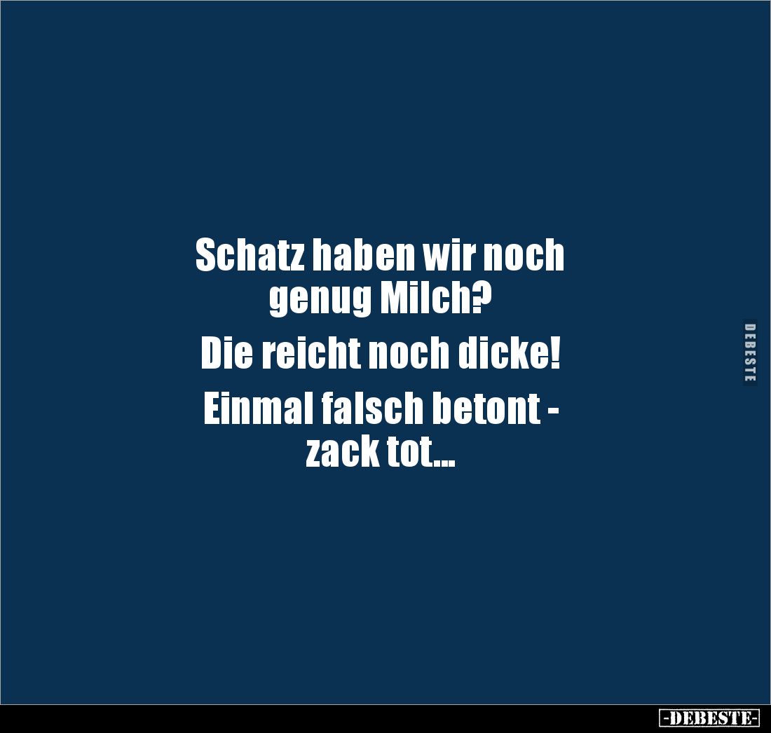 Schatz haben wir noch 
genug Milch?

Die reicht noch dicke! 

Einmal falsch betont - 
zack tot...