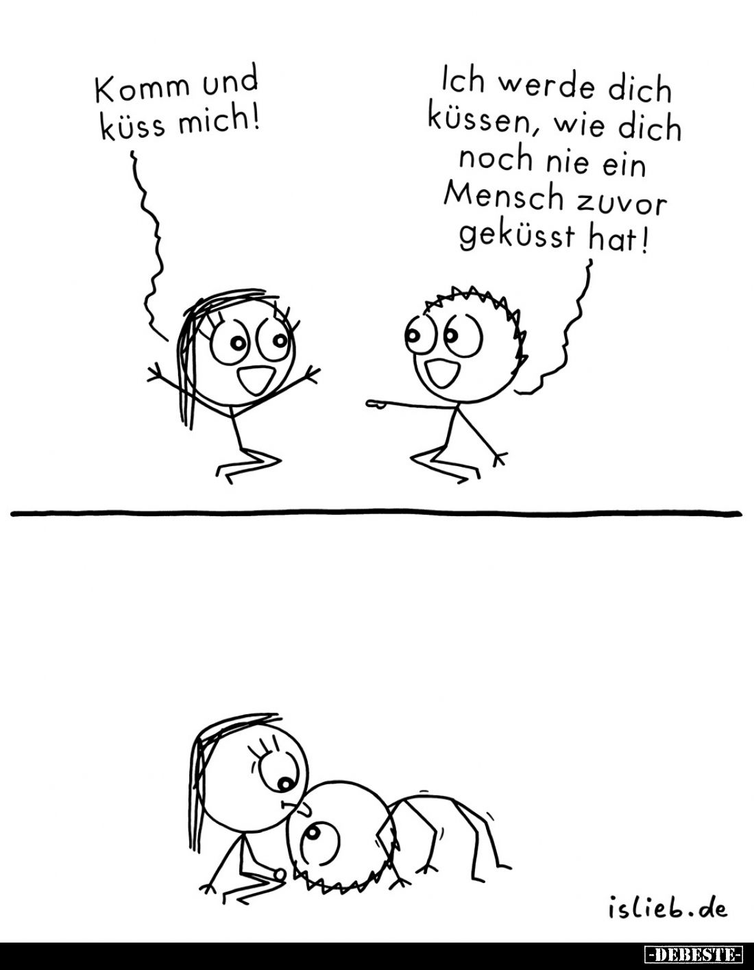 Komm und küss mich!
-
Ich werde dich küssen, wie dich noch nie ein Mensch zuvor geküsst hat!