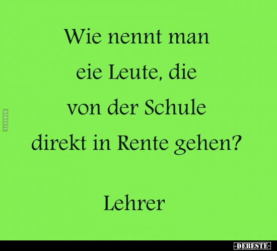 Wie nennt man eie Leute, die von der Schule direkt in Rente..