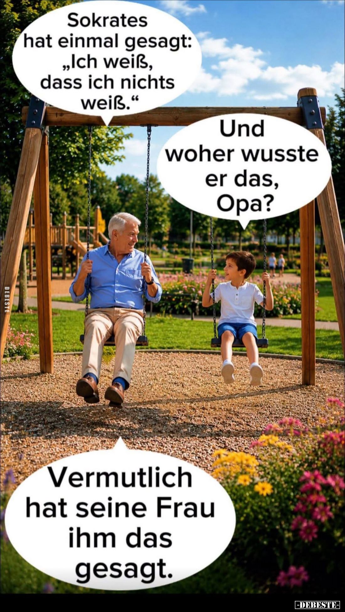 Sokrates hat einmal gesagt: "Ich weiß, dass ich nichts weiß." -
Und woher wusste er das, Opa? -
Vermutlich hat se...