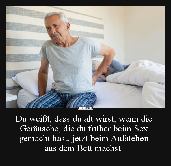 Du weißt, dass du alt wirst, wenn die Geräusche, die du..
