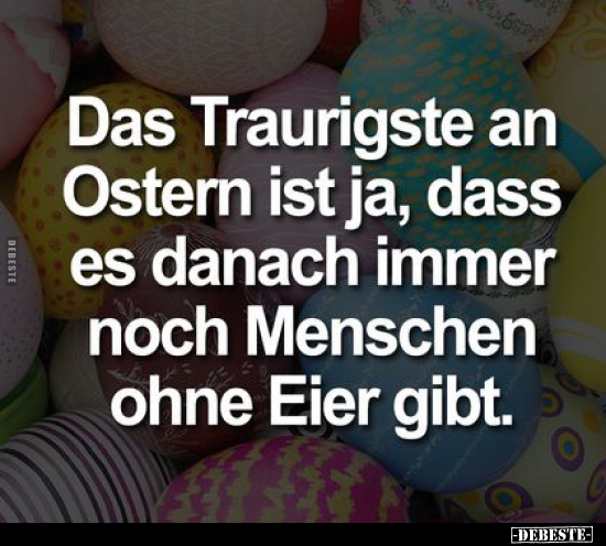 Das Traurigste an Ostern ist ja, dass es danach immer noch.. - Lustige Bilder | DEBESTE.de
