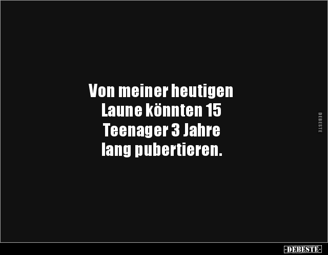 Von meiner heutigen Laune könnten 15 Teenager... - Lustige Bilder | DEBESTE.de