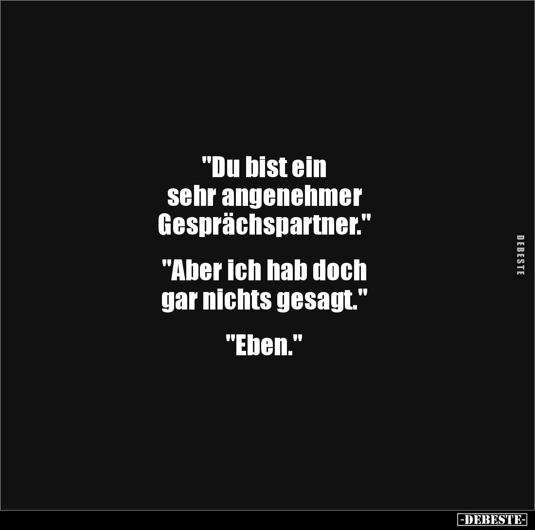 "Du bist ein 
sehr angenehmer 
Gesprächspartner."


"Aber ich hab doch 
gar nichts gesagt."


&q...