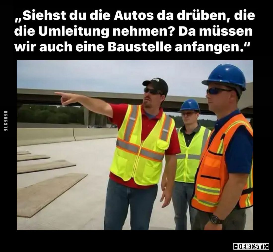 Siehst du die Autos da drüben, die die Umleitung nehmen? Da müssen wir auch eine Baustelle anfangen.