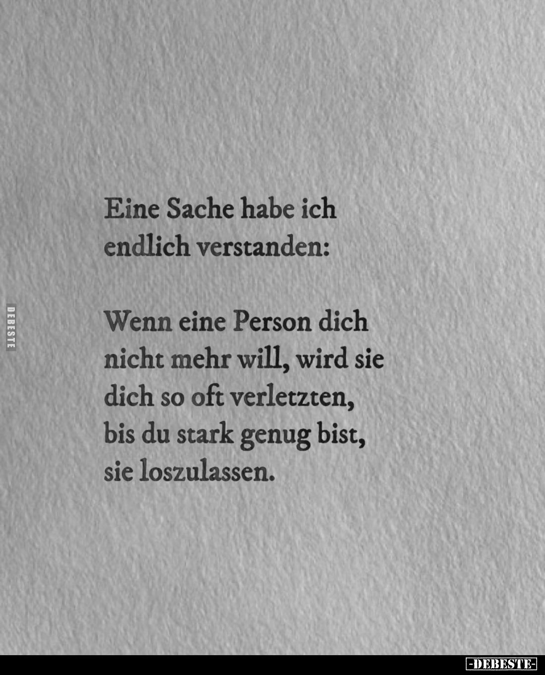 Eine Sache habe ich endlich verstanden:
Wenn eine Person dich nicht mehr will, wird sie dich so oft verletzten, bis du stark...