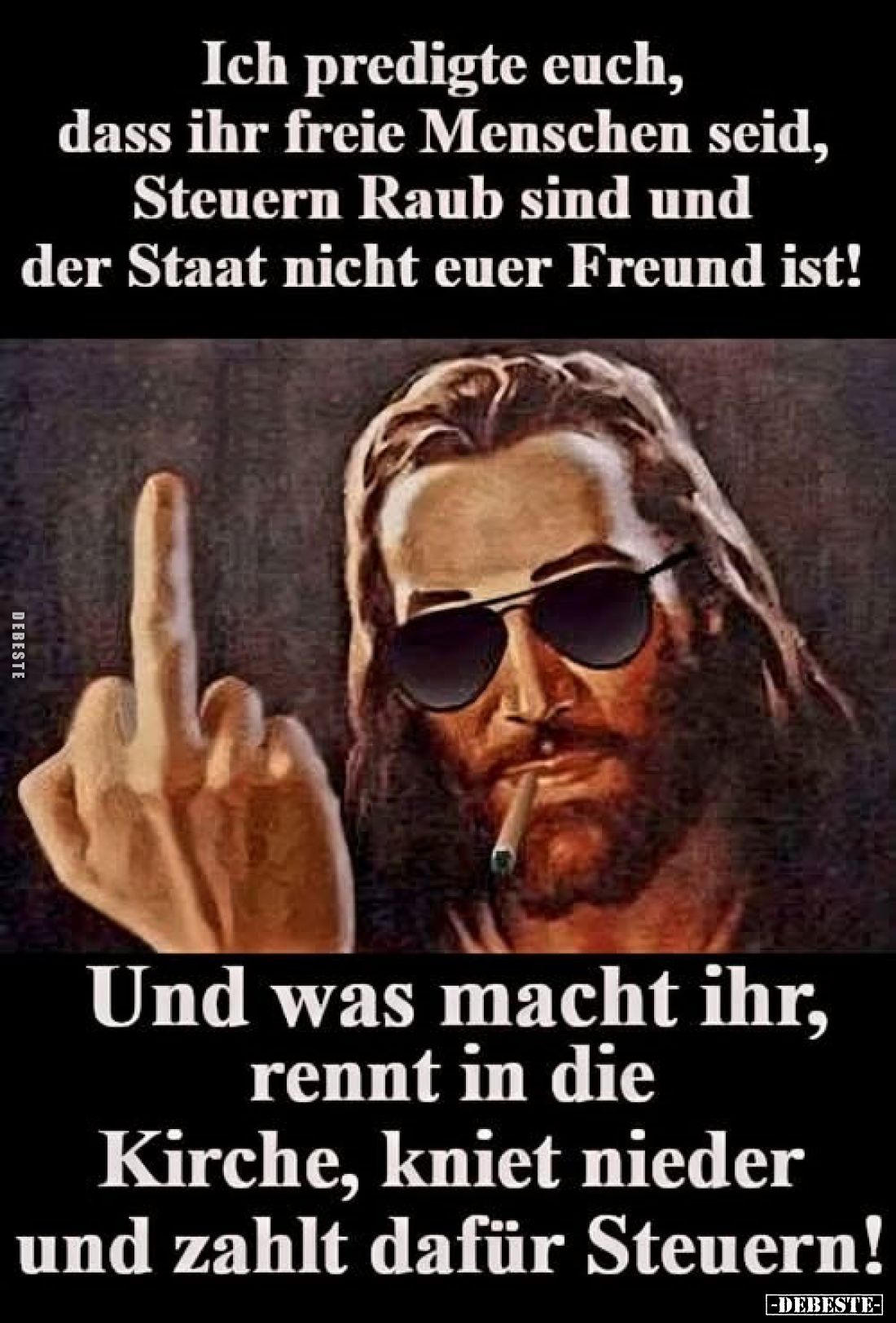 Ich predigte euch, dass ihr freie Menschen seid, Steuern Raub sind und der Staat nicht euer Freund ist!
Und was macht ihr, r...