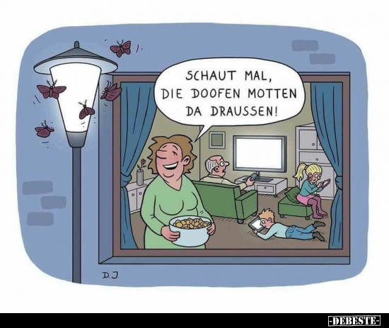 Schaut mal, die doofen Motten da draussen!..