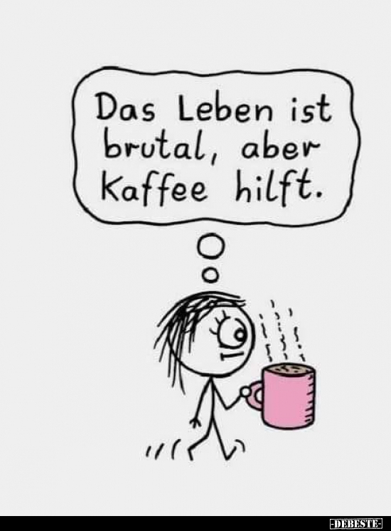Das Leben ist brutal, aber Kaffee hilft...