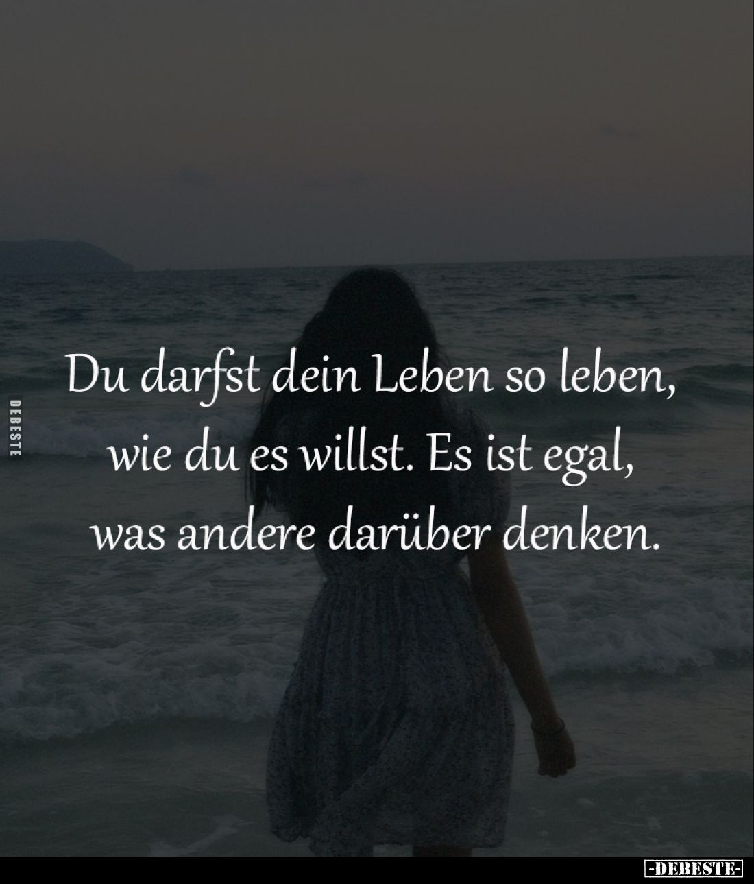 Du darfst dein Leben so leben, 
wie du es willst. Es ist egal, 
was andere darüber denken.