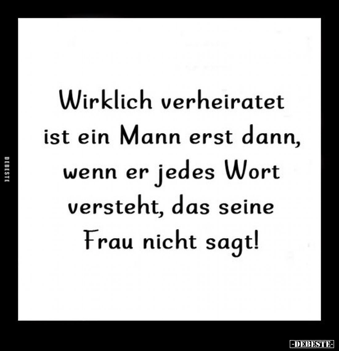 Wirklich verheiratet ist ein Mann erst dann, wenn er jedes Wort versteht, das seine Frau nicht sagt!