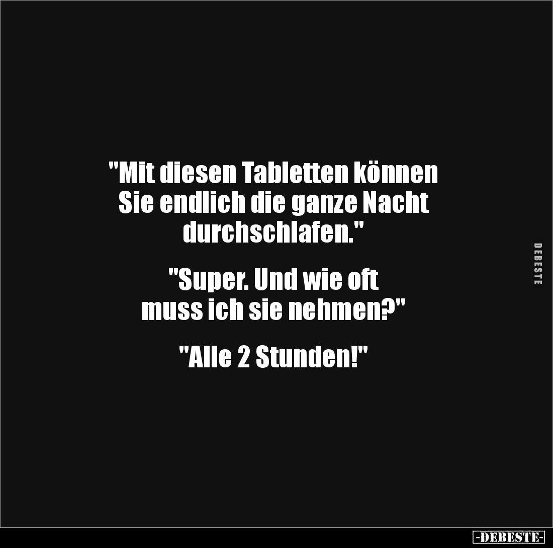"Mit diesen Tabletten können
Sie endlich die ganze Nacht
durchschlafen."
"Super. Und wie oft
muss i...