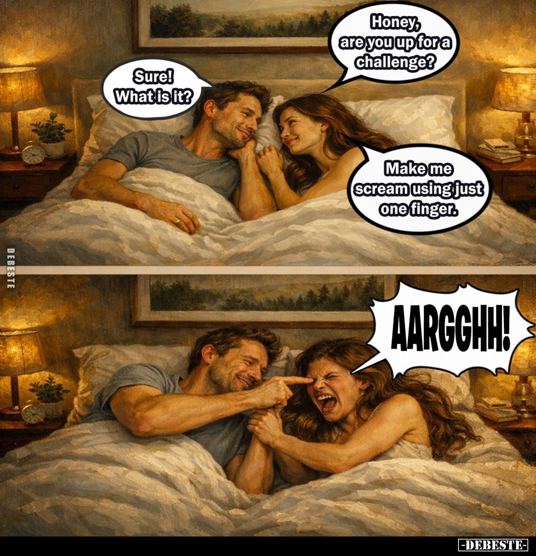 Honey, are you up for a challenge? - Sure! What is it? -
Make me scream using just one finger.