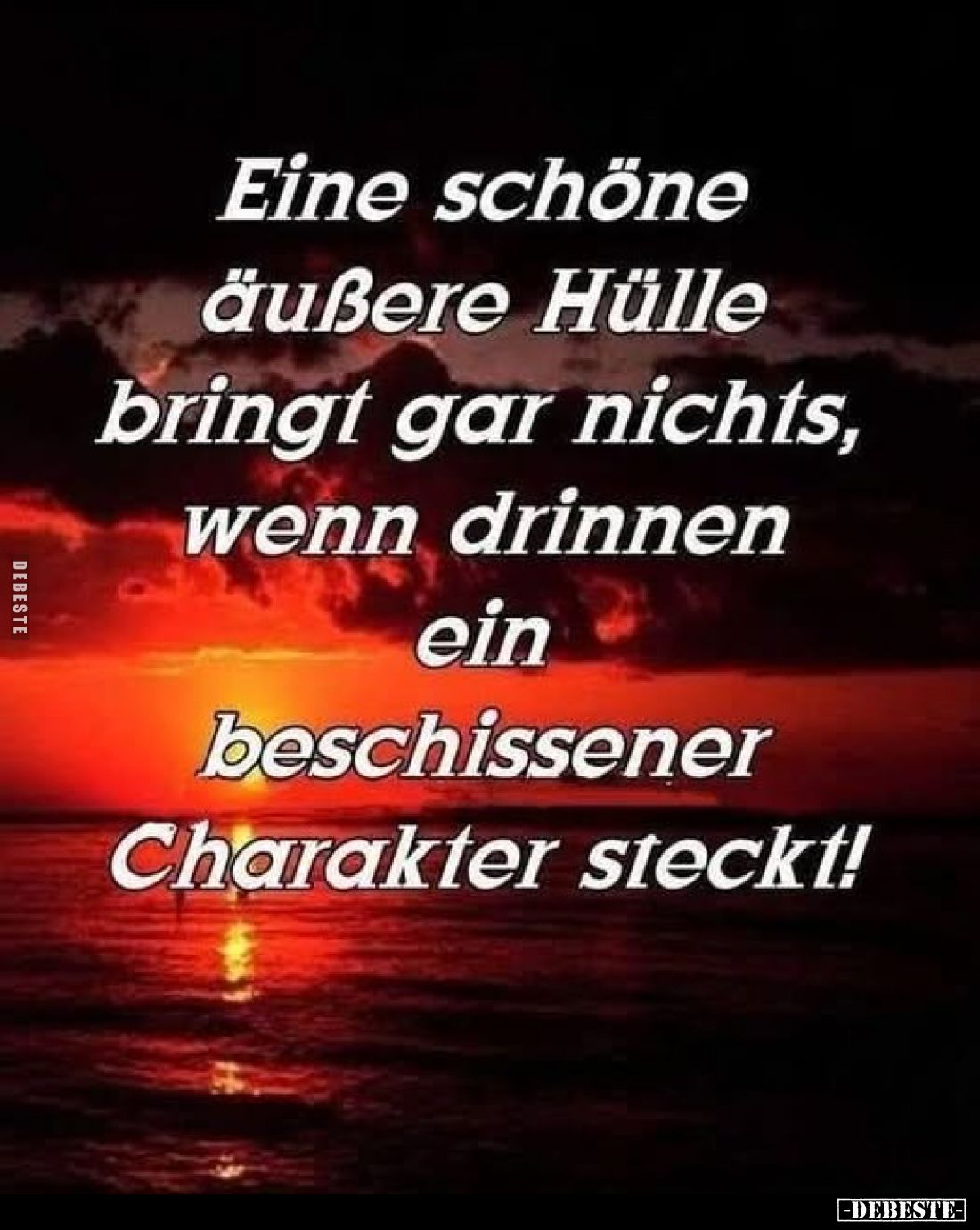Eine schöne äußere Hülle bringt gar nichts, wenn drinnen ein beschissener Charakter steckt!