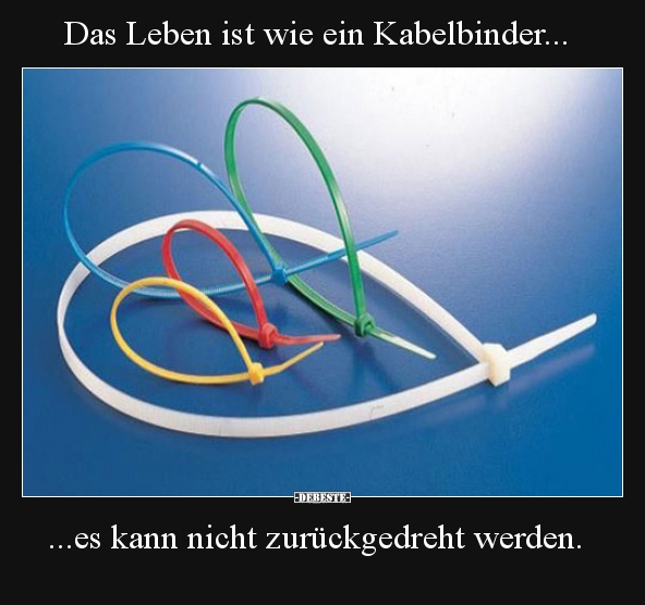 Das Leben ist wie ein Kabelbinder......es kann nicht.. - Lustige Bilder | DEBESTE.de