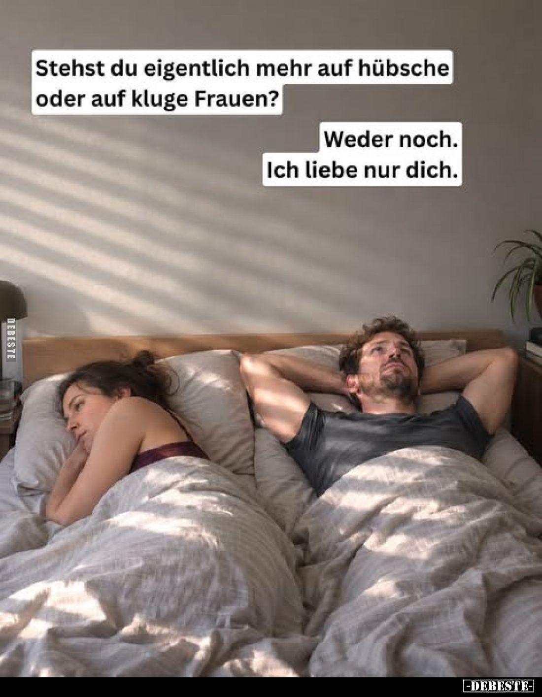 Stehst du eigentlich mehr auf hübsche oder auf kluge Frauen?
-
Weder noch.
Ich liebe nur dich.