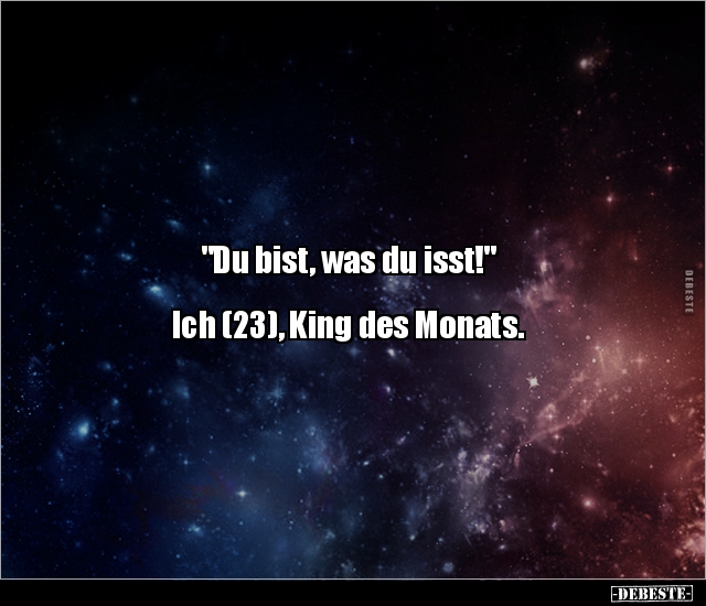 "Du bist, was du isst!"
Ich (23), King des Monats.