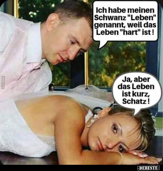 Ich habe meinen Sch*wanz "Leben" genannt, weil das Leben..