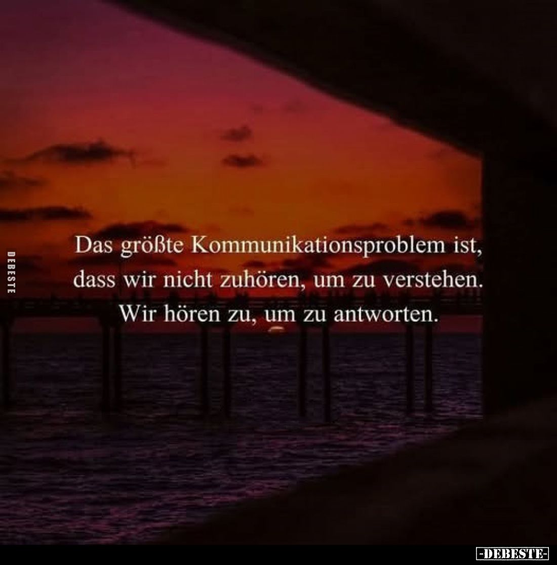 Das größte Kommunikationsproblem ist, dass wir nicht zuhören, um zu verstehen.
Wir hören zu, um zu antworten.