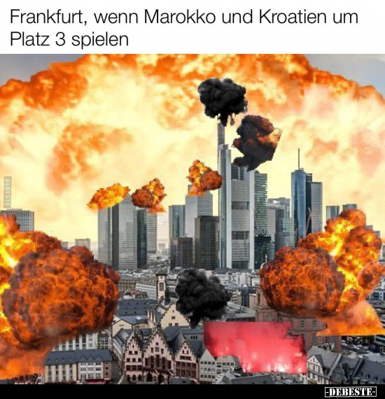 Frankfurt, wenn Marokko und Kroatien um Platz 3 spielen.. - Lustige Bilder | DEBESTE.de