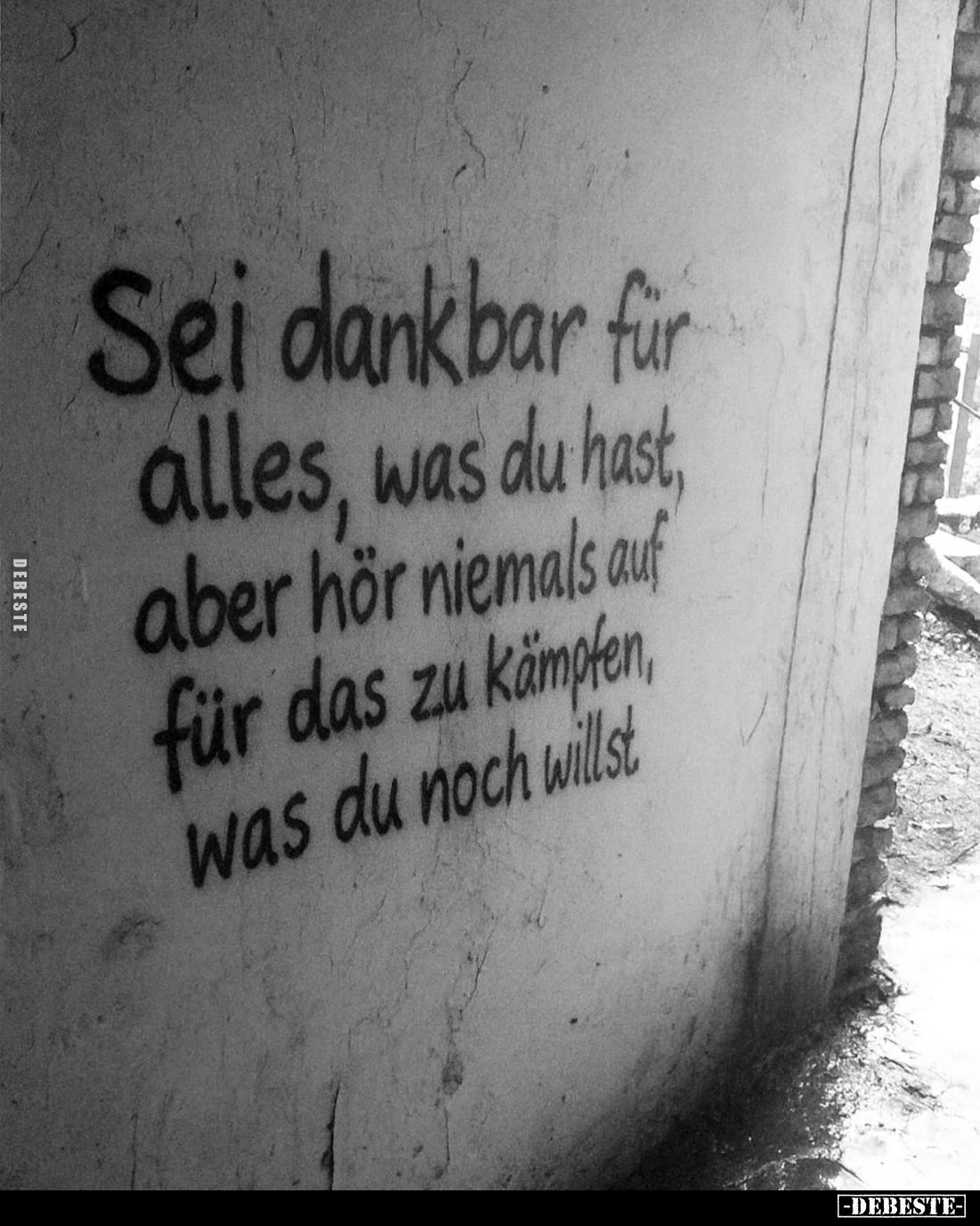 Sei dankbar für alles, was du hast, aber hör niemals auf für das zu kämpfen, was du noch willst.