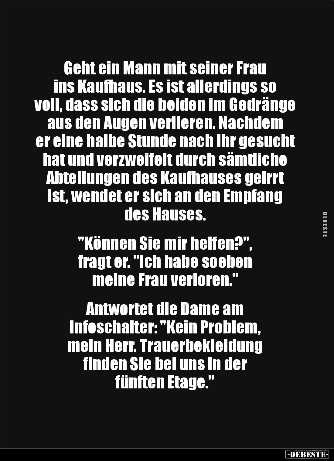 Geht ein Mann mit seiner Frau 
ins Kaufhaus. Es ist allerdings so 
voll, dass sich die beiden im Gedränge aus den Augen ver...