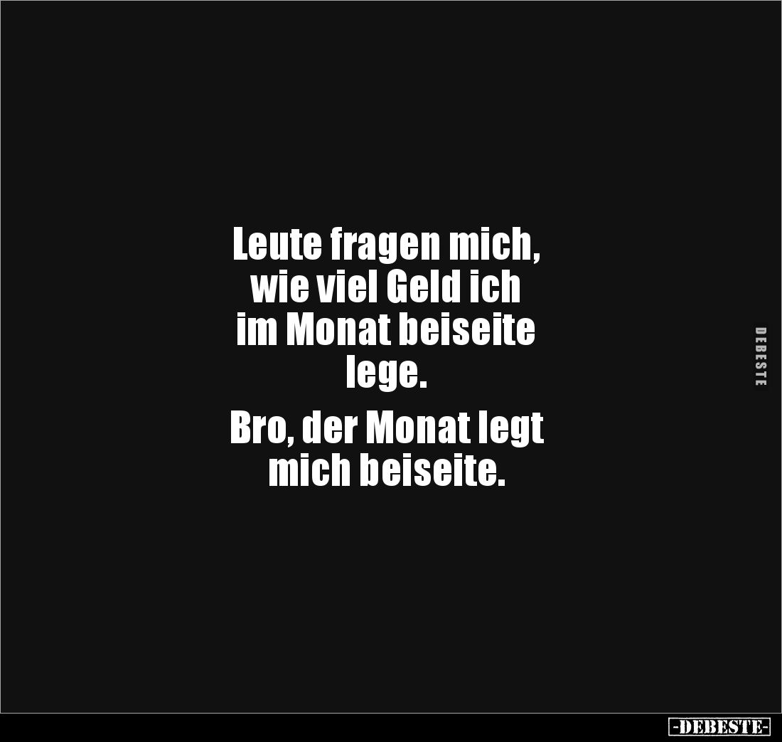 Leute fragen mich,
wie viel Geld ich
im Monat beiseite
lege.
Bro, der Monat legt
mich beiseite.