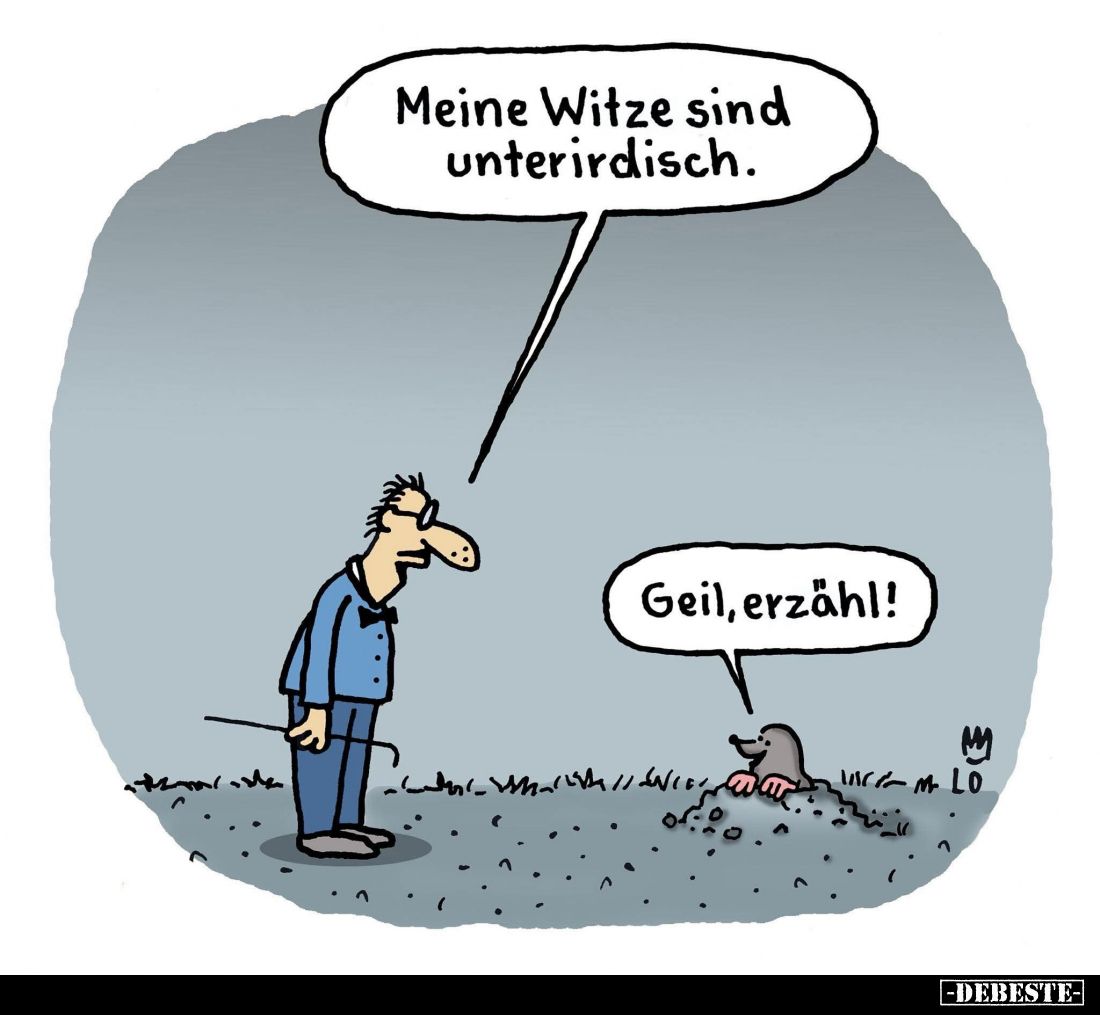 Meine Witze sind unterirdisch. -
Geil, erzähl!
