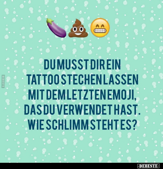 Du musst dir ein Tattoo stechen lassen mit dem letzten..