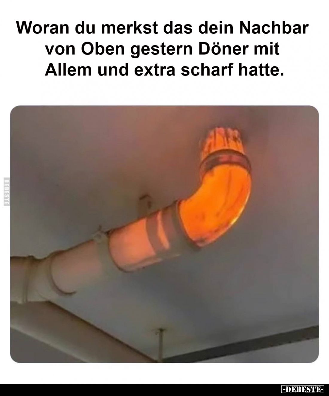 Woran du merkst das dein Nachbar von Oben gestern Döner mit Allem und extra scharf hatte.