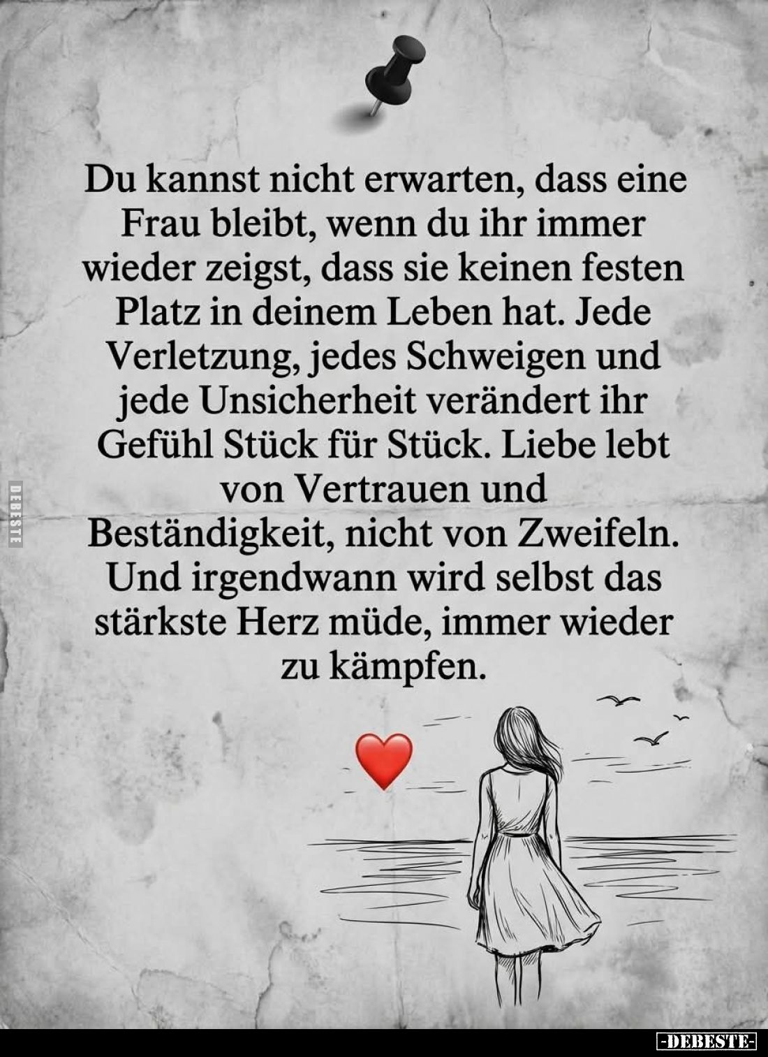 Du kannst nicht erwarten, dass eine Frau bleibt, wenn du ihr immer wieder zeigst, dass sie keinen festen Platz in deinem Lebe...