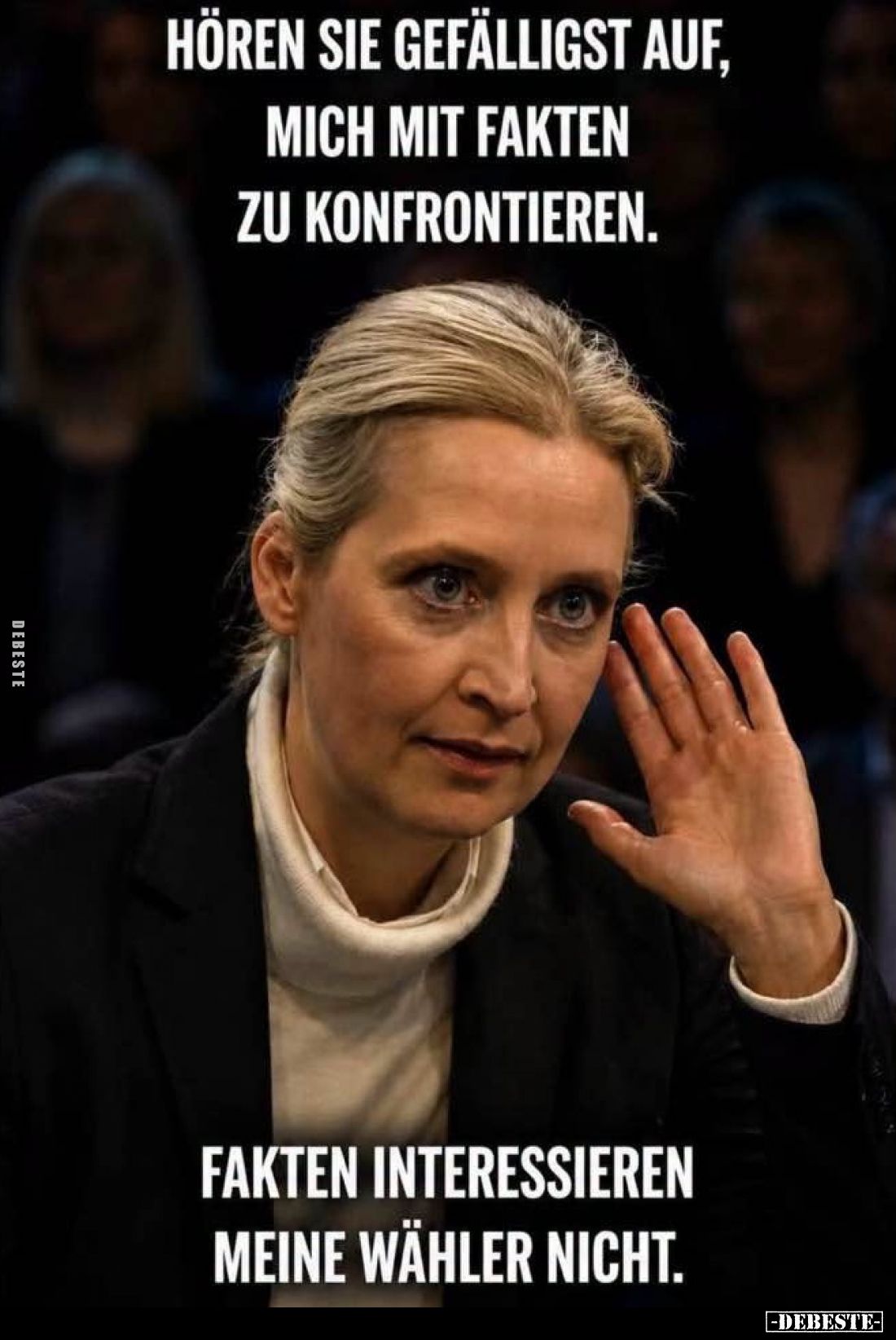 Hören Sie gefälligst auf, mich mit Fakten zu konfrontieren.
Fakten interessieren meine Wähler nicht.