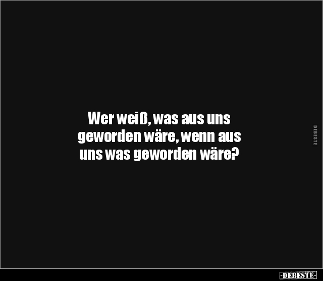 Wer weiß, was aus uns geworden wäre, wenn aus uns was.. - Lustige Bilder | DEBESTE.de