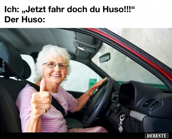 Ich: „Jetzt fahr doch du Huso!!!"
-
Der Huso: