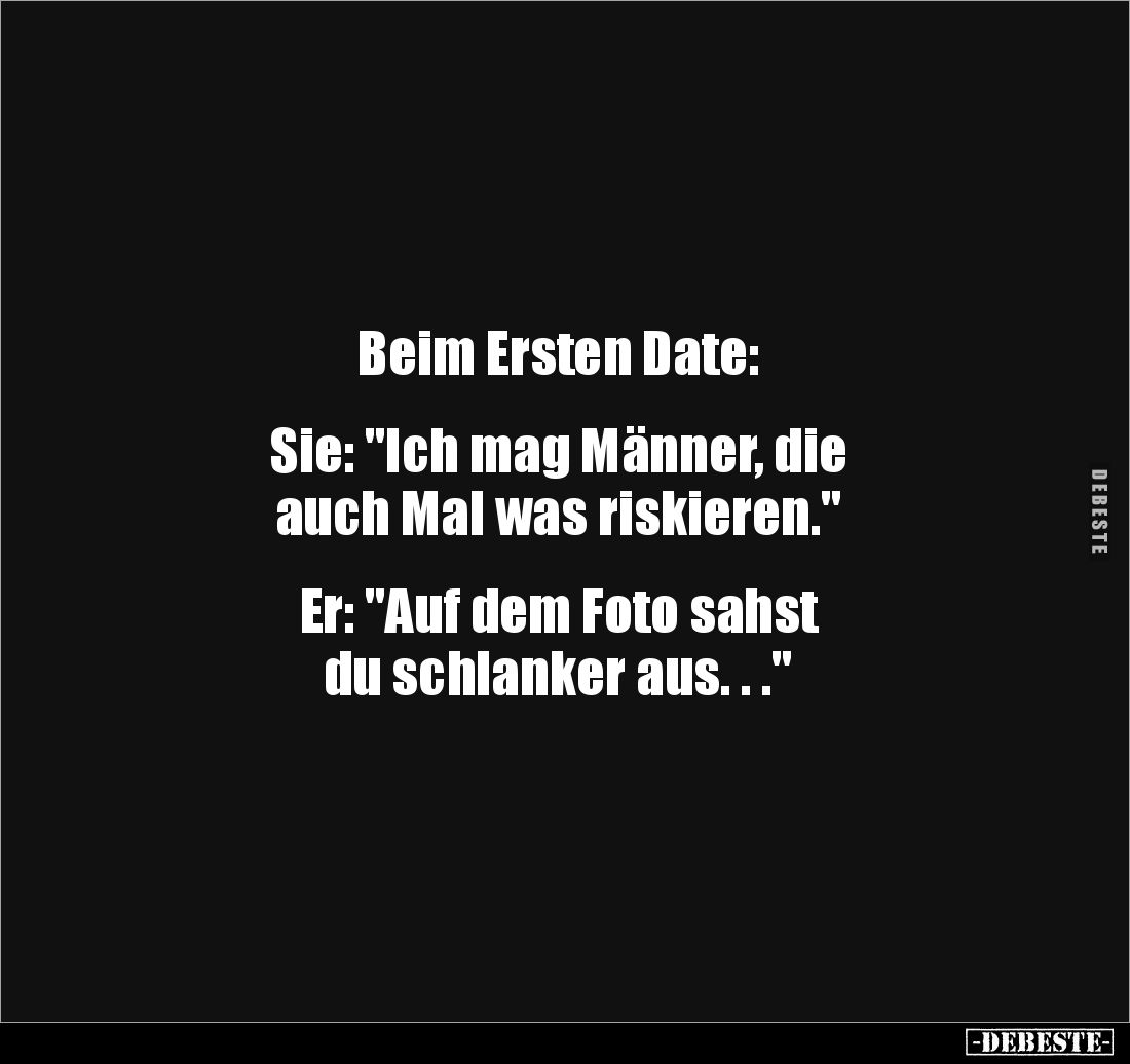 Beim Ersten Date: 


Sie: "Ich mag Männer, die 
auch Mal was riskieren." 


Er: "Auf dem Foto sahst 
d...