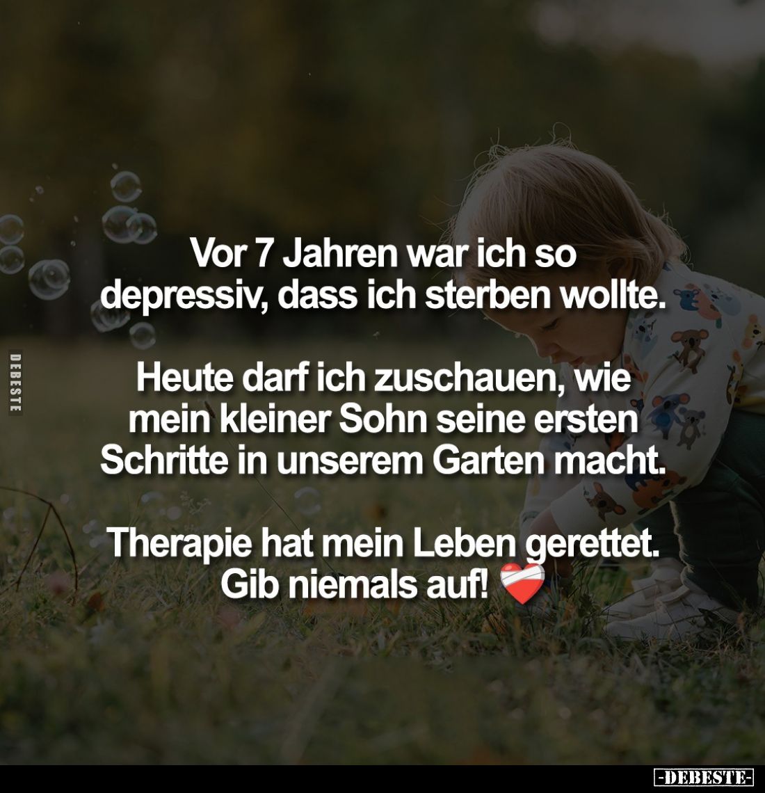 Vor 7 Jahren war ich so depressiv, dass ich sterben wollte.
Heute darf ich zuschauen, wie mein kleiner Sohn seine ersten Sch...