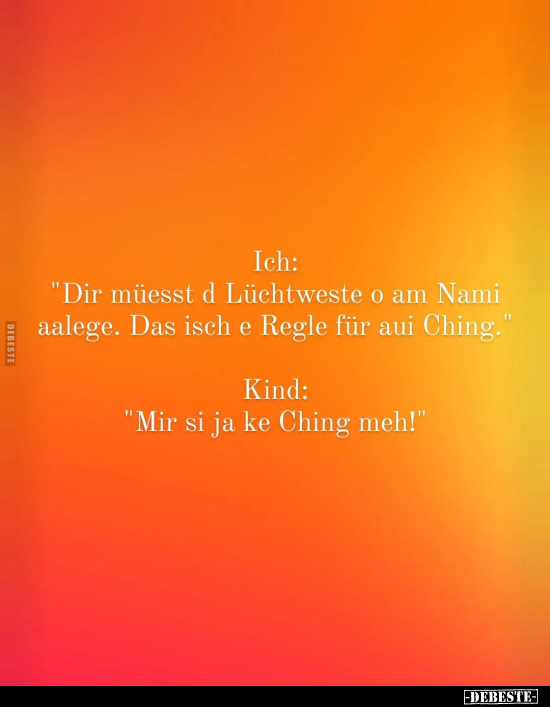 Ich:
"Dir müesst d Lüchtweste o am Nami aalege. Das isch e Regle für aui Ching."
Kind:
"Mir si ja ke Ching ...