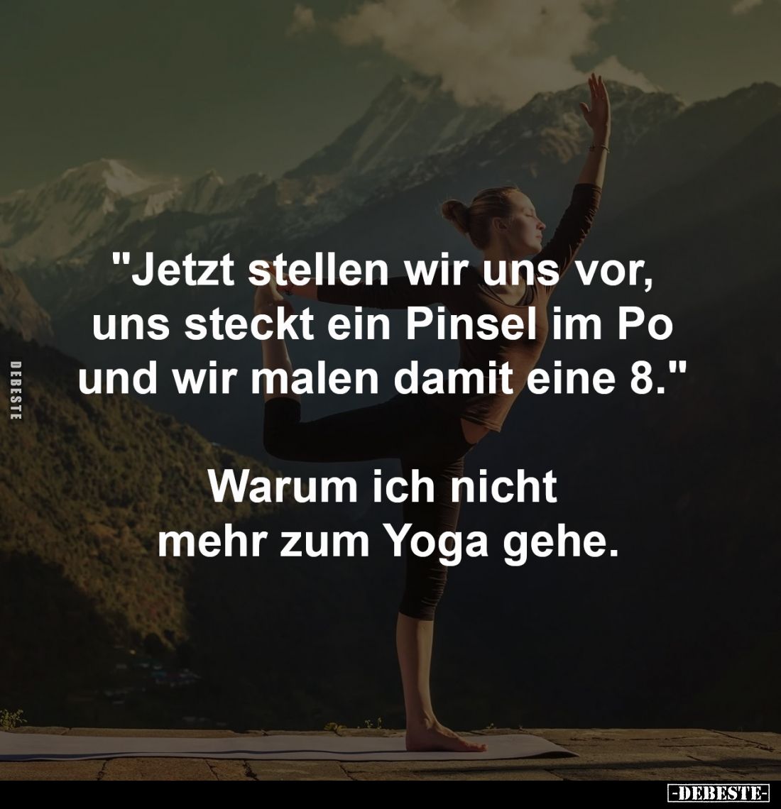 "Jetzt stellen wir uns vor, 
uns steckt ein Pinsel im Po 
und wir malen damit eine 8." -

Warum ich nicht 
meh...