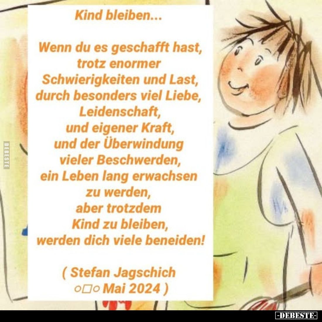 Kind bleiben...
Wenn du es geschafft hast, trotz enormer Schwierigkeiten und Last, durch besonders viel Liebe, Leidenschaft,...