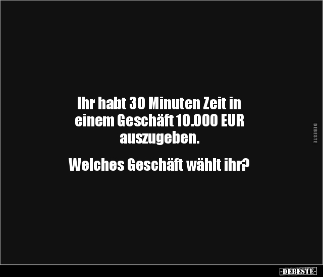 Ihr habt 30 Minuten Zeit in einem Geschäft 10.000 EUR.. - Lustige Bilder | DEBESTE.de