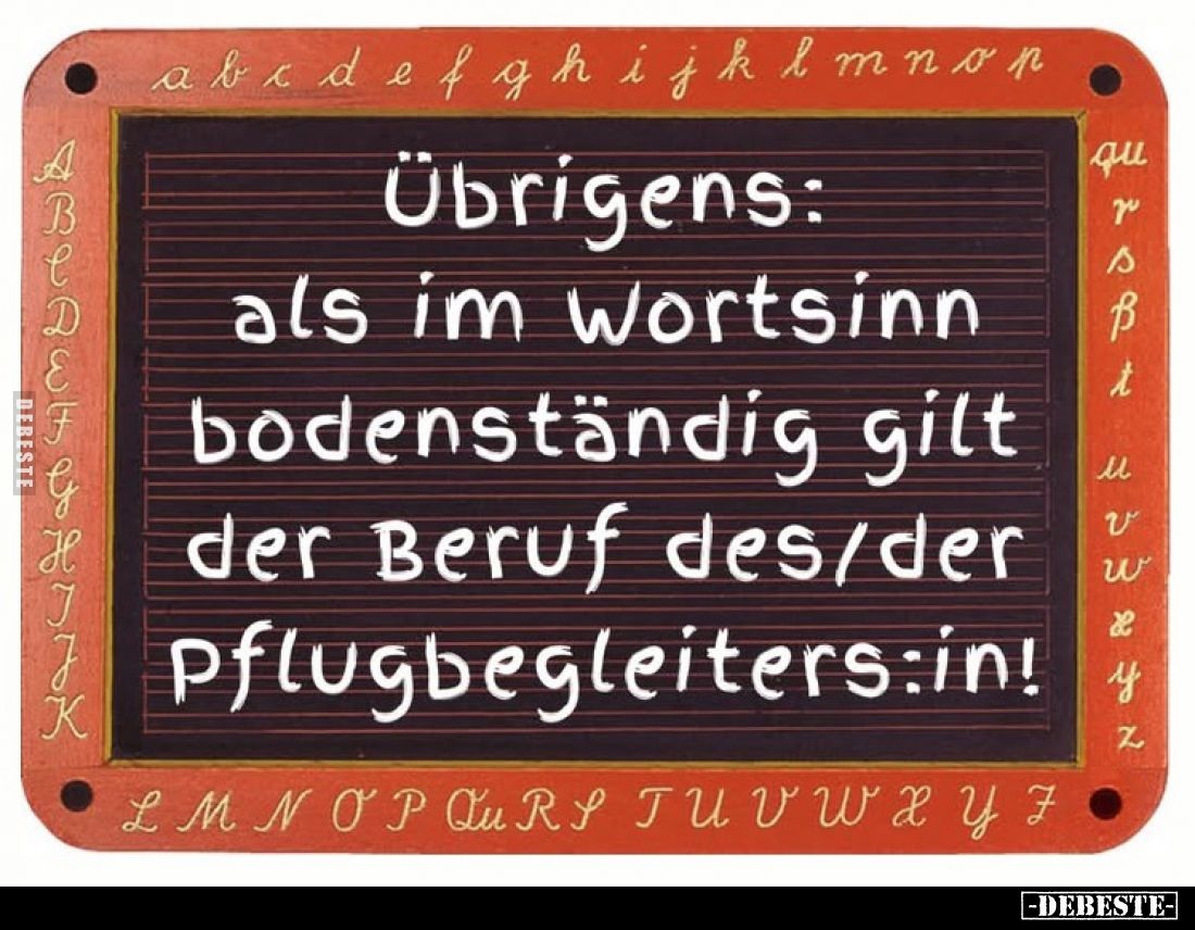 Übrigens:
als im Wortsinn
bodenständig gilt
der Beruf des/der
Pflugbegleiters:in!