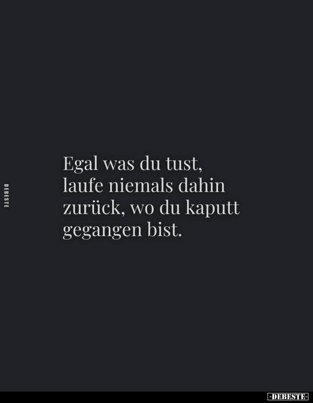 Egal was du tust, laufe niemals dahin zurück, wo du kaputt gegangen bist.