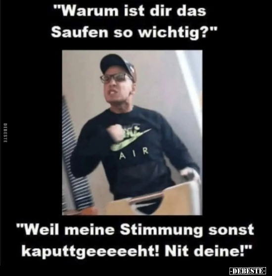 "Warum ist dir das Saufen so wichtig?".. - Lustige Bilder | DEBESTE.de