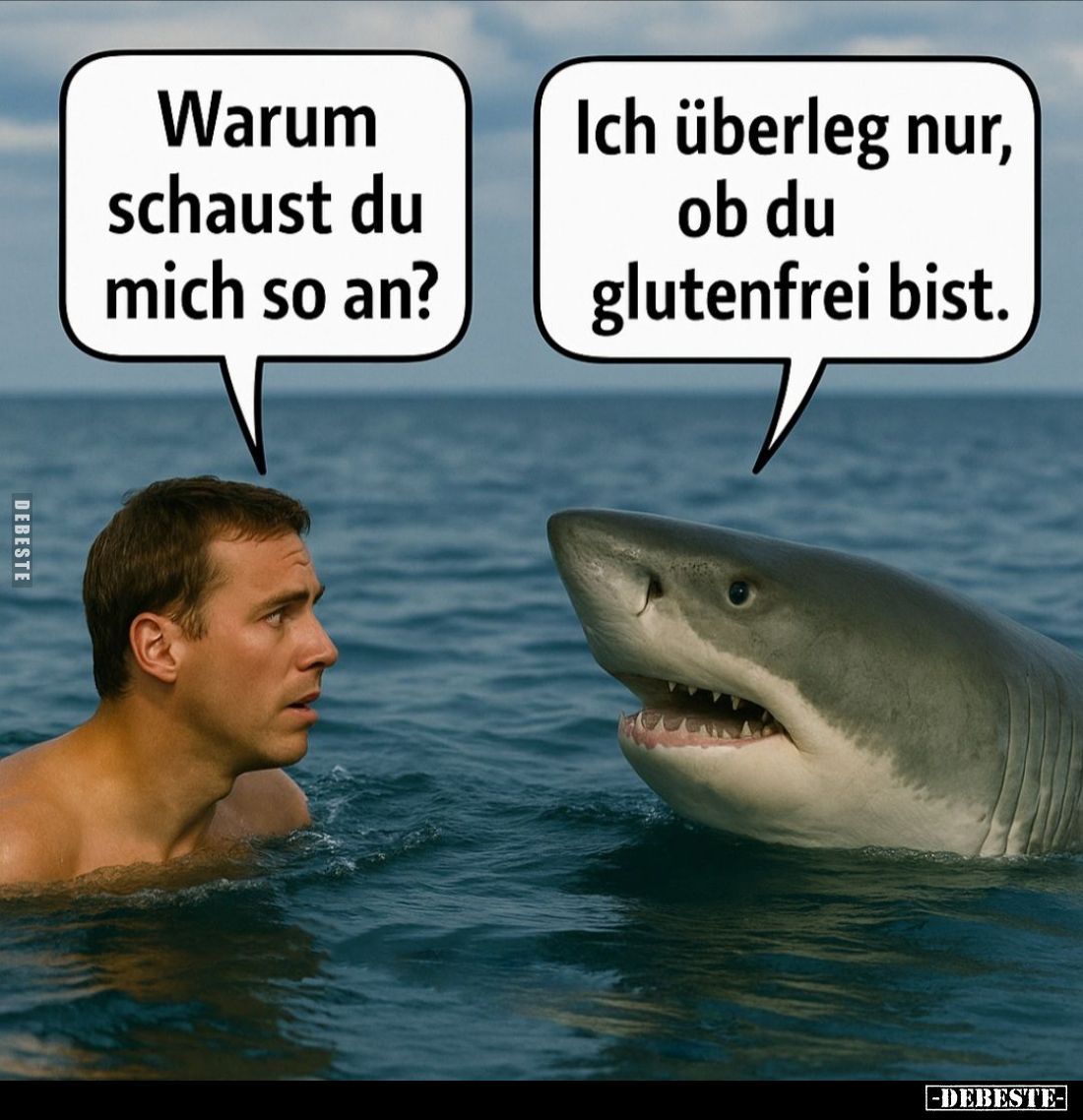 Warum schaust du mich so an? -
Ich überleg nur, ob du glutenfrei bist.